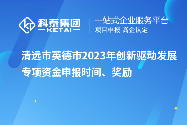 清遠(yuǎn)市英德市2023年創(chuàng)新驅(qū)動發(fā)展專項(xiàng)資金申報(bào)時(shí)間、獎勵