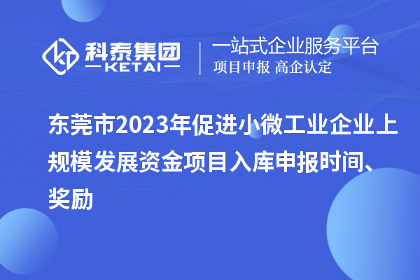 東莞市2023年促進(jìn)小微工業(yè)企業(yè)上規(guī)模發(fā)展資金項(xiàng)目入庫(kù)申報(bào)時(shí)間、獎(jiǎng)勵(lì)