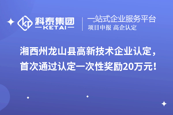 湘西州龍山縣高新技術(shù)企業(yè)認定，首次通過認定一次性獎勵20萬元！