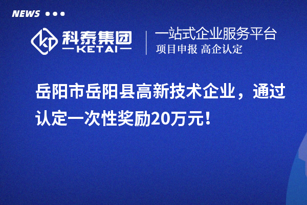 岳陽市岳陽縣高新技術企業(yè)，通過認定一次性獎勵20萬元！