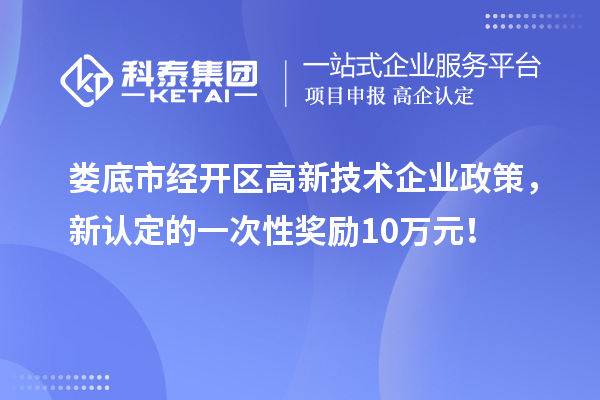 婁底市經(jīng)開區(qū)高新技術(shù)企業(yè)政策，新認(rèn)定的一次性獎(jiǎng)勵(lì)10萬(wàn)元！