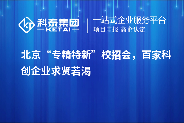 北京“專精特新”校招會(huì)，百家科創(chuàng)企業(yè)求賢若渴