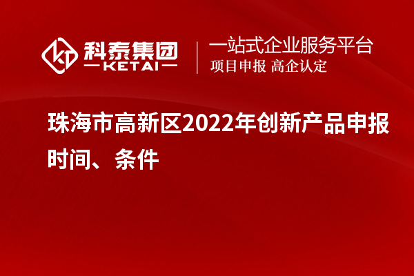 珠海市高新區(qū)2022年創(chuàng)新產(chǎn)品申報(bào)時(shí)間、條件