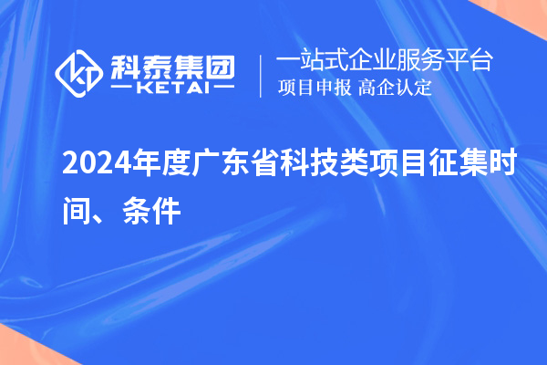 2024年度廣東省科技類(lèi)項(xiàng)目征集時(shí)間、條件