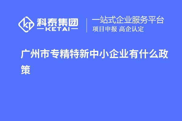 <a href=http://www.hsloq2267.cn/guangzhou/ target=_blank class=infotextkey>廣州市專精特新</a>中小企業(yè)有什么政策