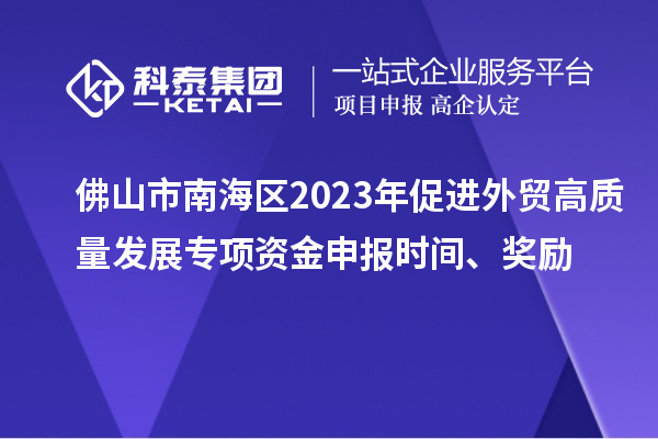 佛山市南海區(qū)2023年促進(jìn)外貿(mào)高質(zhì)量發(fā)展專項(xiàng)資金申報(bào)時(shí)間、獎(jiǎng)勵(lì)
