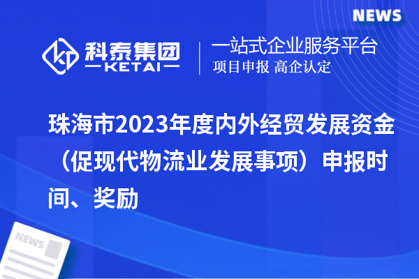 珠海市2023年度內(nèi)外經(jīng)貿(mào)發(fā)展資金（促現(xiàn)代物流業(yè)發(fā)展事項）申報時間、獎勵