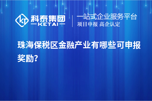 珠海保稅區(qū)金融產(chǎn)業(yè)有哪些可申報獎勵？