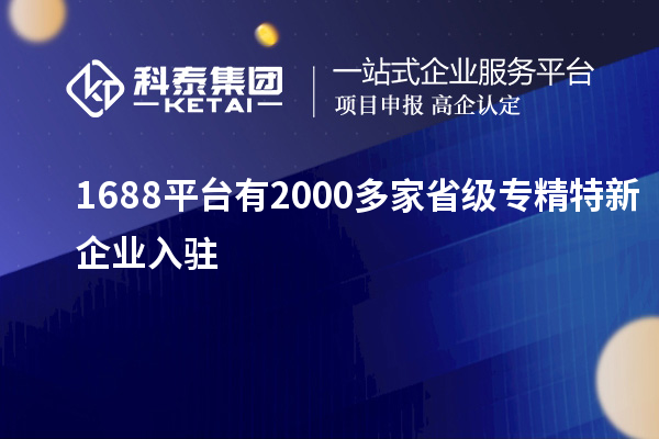 1688平臺(tái)有2000多家省級專精特新企業(yè)入駐
