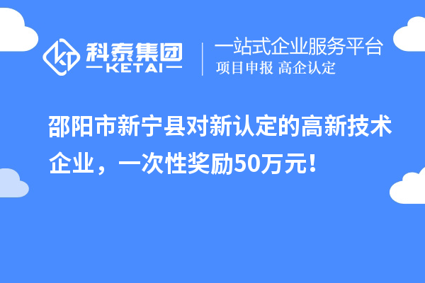 邵陽市新寧縣對新認定的高新技術企業(yè)，一次性獎勵50萬元！