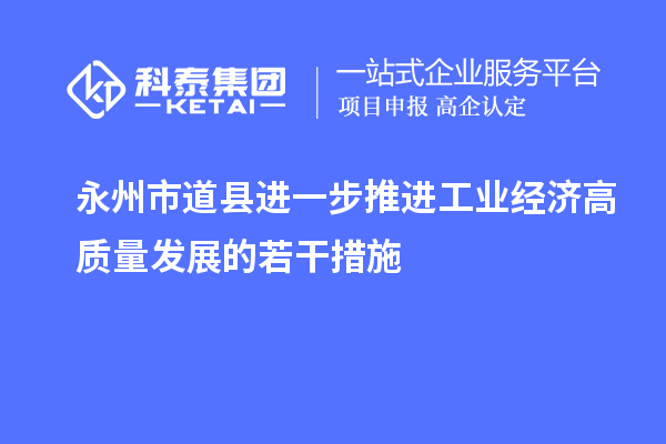 永州市道縣進(jìn)一步推進(jìn)工業(yè)經(jīng)濟(jì)高質(zhì)量發(fā)展的若干措施