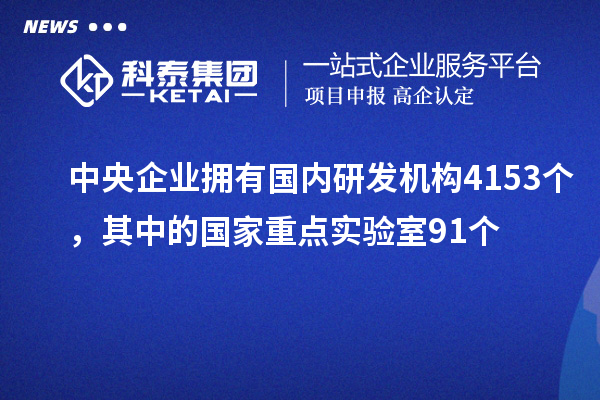 中央企業(yè)擁有國內(nèi)研發(fā)機(jī)構(gòu)4153個(gè)，其中的國家重點(diǎn)實(shí)驗(yàn)室91個(gè)