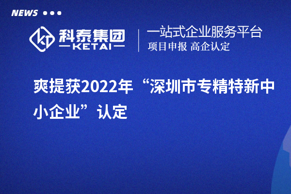 爽提獲2022年“深圳市<a href=http://www.hsloq2267.cn/fuwu/zhuanjingtexin.html target=_blank class=infotextkey>專精特新中小企業(yè)</a>”認(rèn)定