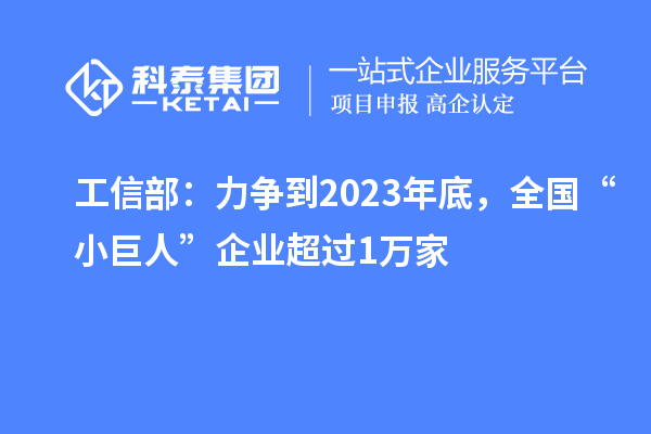 工信部：力爭到2023年底，全國“小巨人”企業(yè)超過1萬家