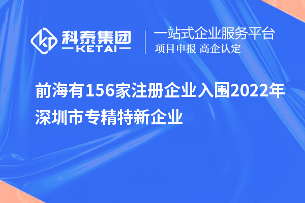 前海有156家注冊(cè)企業(yè)入圍2022年深圳市專(zhuān)精特新企業(yè)