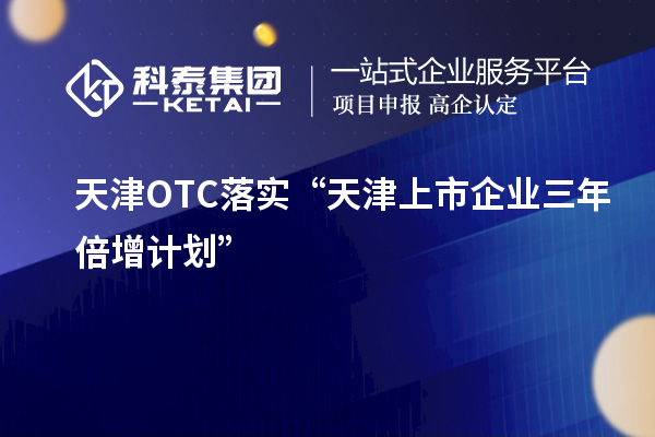 天津OTC落實(shí)“天津上市企業(yè)三年倍增計劃”