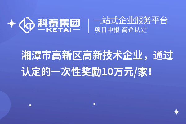 湘潭市高新區(qū)高新技術(shù)企業(yè)，通過認(rèn)定的一次性獎勵10萬元/家！