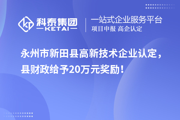 永州市新田縣<a href=http://www.hsloq2267.cn target=_blank class=infotextkey>高新技術(shù)企業(yè)認(rèn)定</a>，縣財(cái)政給予20萬(wàn)元獎(jiǎng)勵(lì)！
