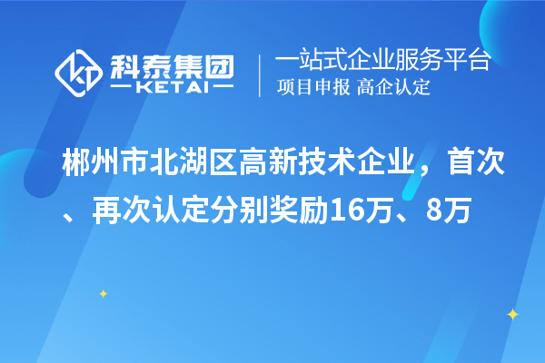 郴州市北湖區(qū)高新技術企業(yè)，首次、再次認定分別獎勵16萬、8萬