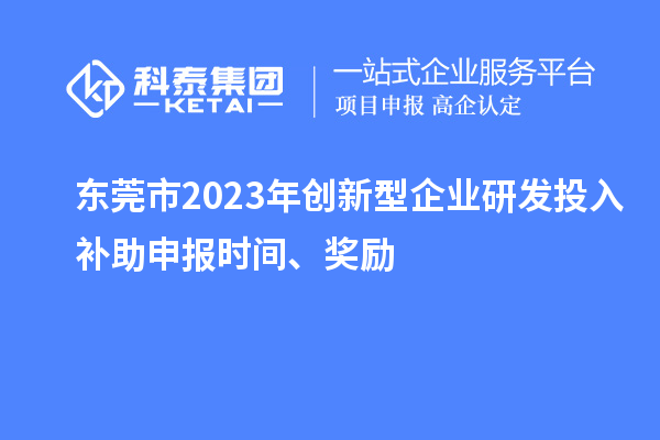 東莞市2023年創(chuàng)新型企業(yè)研發(fā)投入補(bǔ)助申報(bào)時(shí)間、獎(jiǎng)勵(lì)