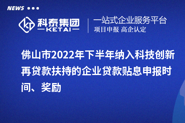 佛山市2022年下半年納入科技創(chuàng)新再貸款扶持的企業(yè)貸款貼息申報時間、獎勵