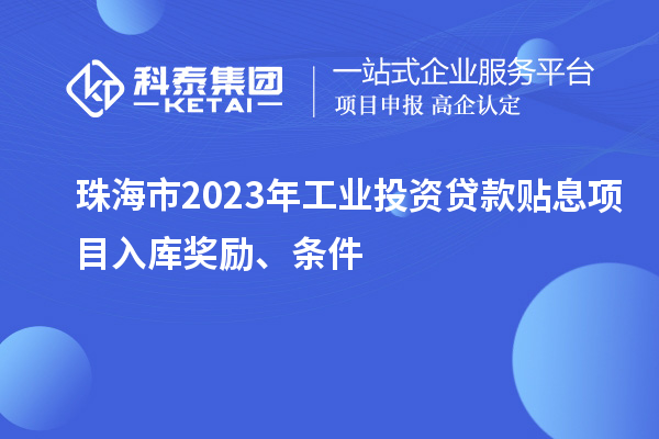 珠海市2023年工業(yè)投資貸款貼息項(xiàng)目入庫獎(jiǎng)勵(lì)、條件