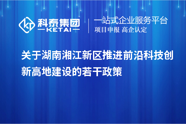 關(guān)于湖南湘江新區(qū)推進前沿科技創(chuàng)新高地建設(shè)的若干政策