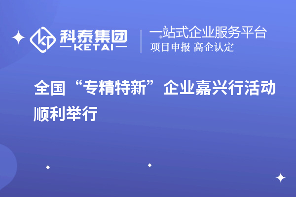 全國(guó)“專精特新”企業(yè)嘉興行活動(dòng)順利舉行