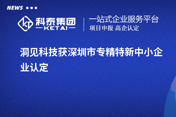 洞見(jiàn)科技獲深圳市<a href=http://www.hsloq2267.cn/fuwu/zhuanjingtexin.html target=_blank class=infotextkey>專精特新中小企業(yè)</a>認(rèn)定