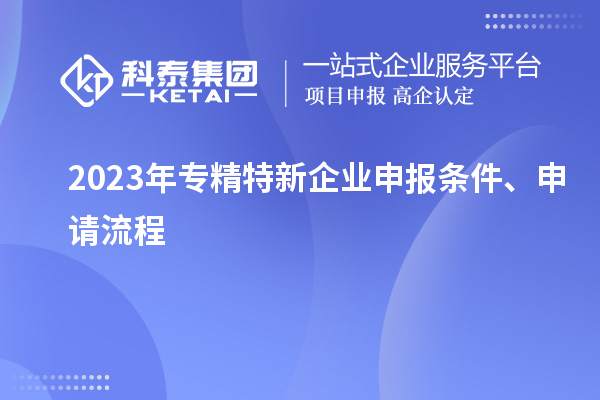 2023年專精特新企業(yè)申報條件、申請流程