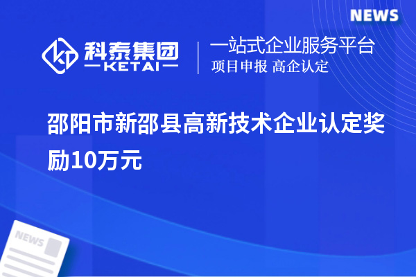 邵陽市新邵縣高新技術(shù)企業(yè)認定獎勵10萬元