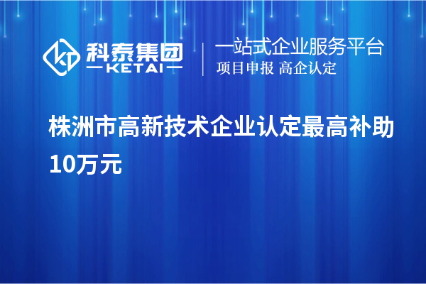 株洲市<a href=http://www.hsloq2267.cn target=_blank class=infotextkey>高新技術(shù)企業(yè)認(rèn)定</a>最高補(bǔ)助10萬(wàn)元