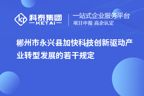 郴州市永興縣加快科技創(chuàng)新驅動產業(yè)轉型發(fā)展的若干規(guī)定
