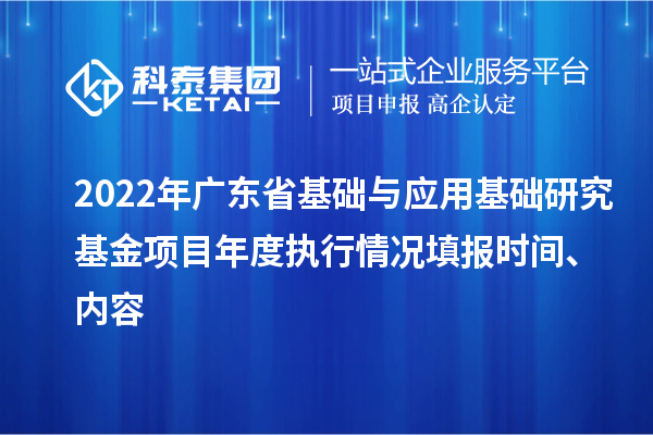 2022年廣東省基礎(chǔ)與應(yīng)用基礎(chǔ)研究基金項(xiàng)目年度執(zhí)行情況填報(bào)時(shí)間、內(nèi)容