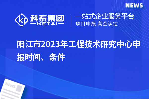 陽江市2023年<a href=http://www.hsloq2267.cn/fuwu/gongchengzhongxin.html target=_blank class=infotextkey>工程技術(shù)研究中心申報</a>時間、條件