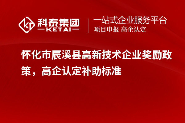 懷化市辰溪縣高新技術企業(yè)獎勵政策，高企認定補助標準