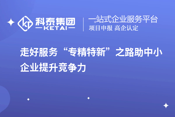 走好服務“專精特新”之路 助中小企業(yè)提升競爭力