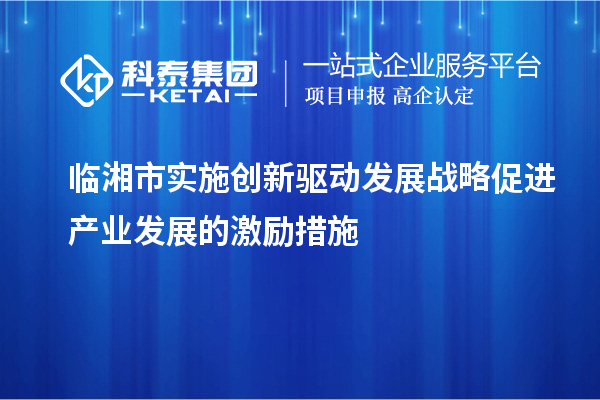 臨湘市實施創(chuàng)新驅動發(fā)展戰(zhàn)略促進產(chǎn)業(yè)發(fā)展的激勵措施