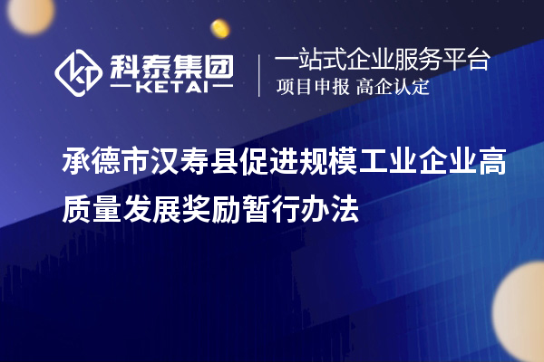 承德市漢壽縣促進(jìn)規(guī)模工業(yè)企業(yè)高質(zhì)量發(fā)展獎勵暫行辦法