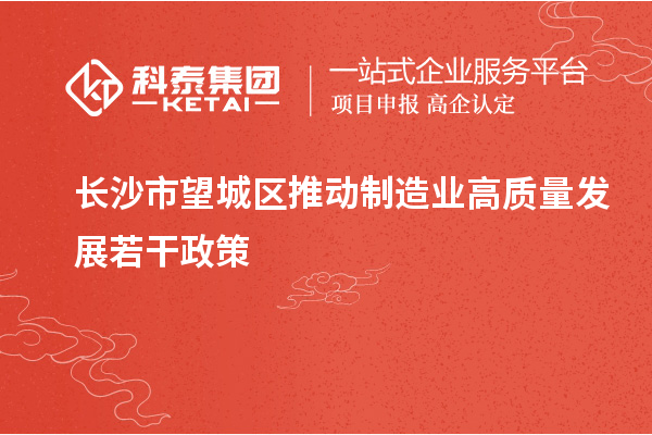 長沙市望城區(qū)推動制造業(yè)高質(zhì)量發(fā)展若干政策