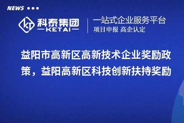 益陽(yáng)市高新區(qū)高新技術(shù)企業(yè)獎(jiǎng)勵(lì)政策，益陽(yáng)高新區(qū)科技創(chuàng)新扶持獎(jiǎng)勵(lì)