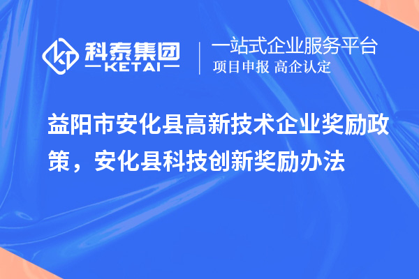 益陽市安化縣高新技術企業(yè)獎勵政策，安化縣科技創(chuàng)新獎勵辦法