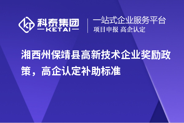 湘西州保靖縣高新技術(shù)企業(yè)獎勵政策，高企認(rèn)定補(bǔ)助標(biāo)準(zhǔn)