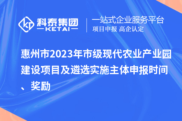 惠州市2023年市級(jí)現(xiàn)代農(nóng)業(yè)產(chǎn)業(yè)園建設(shè)項(xiàng)目及遴選實(shí)施主體申報(bào)時(shí)間、獎(jiǎng)勵(lì)