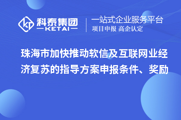 珠海市加快推動(dòng)軟信及互聯(lián)網(wǎng)業(yè)經(jīng)濟(jì)復(fù)蘇的指導(dǎo)方案申報(bào)條件、獎(jiǎng)勵(lì)