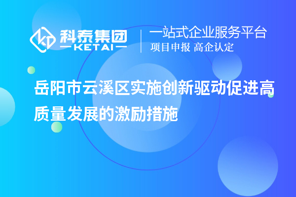 岳陽市云溪區(qū)實施創(chuàng)新驅(qū)動促進高質(zhì)量發(fā)展的激勵措施