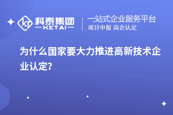 為什么國家要大力推進高新技術企業(yè)認定？