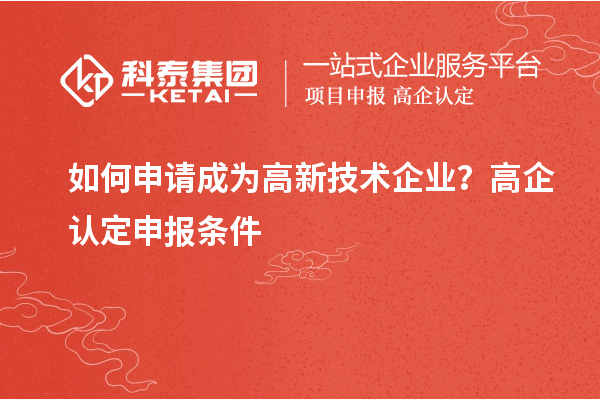 如何申請成為高新技術(shù)企業(yè)？高企認(rèn)定申報條件