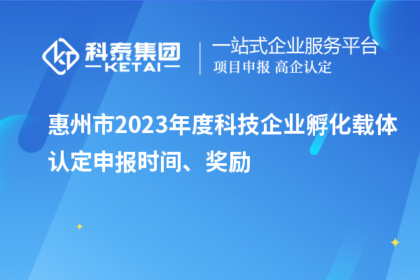 惠州市2023年度科技企業(yè)孵化載體認定申報時間、獎勵