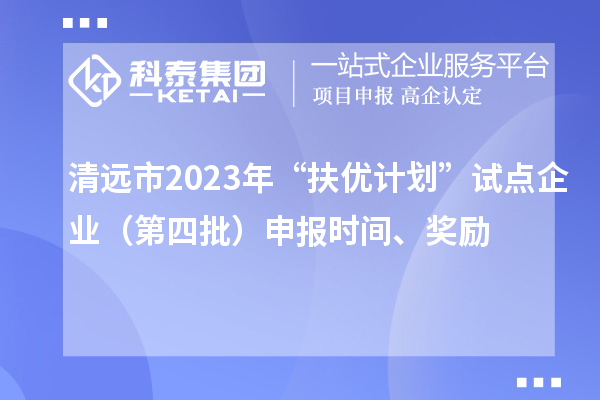 清遠(yuǎn)市2023年“扶優(yōu)計劃”試點企業(yè)（第四批）申報時間、獎勵